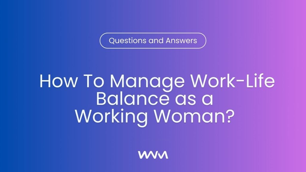 How To Manage Work-Life Balance For A Woman