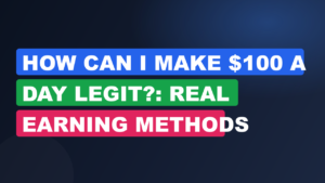 How Can I Make $100 A Day Legit?: Real Earning Methods