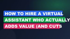 How to Hire a Virtual Assistant Who Actually Adds Value (and Cuts Your Costs)